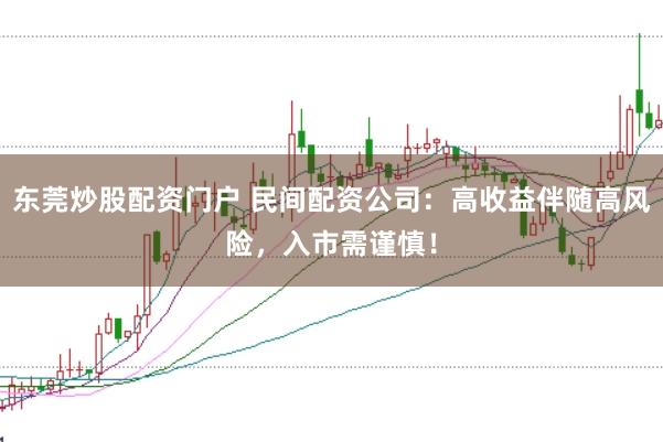 东莞炒股配资门户 民间配资公司：高收益伴随高风险，入市需谨慎！