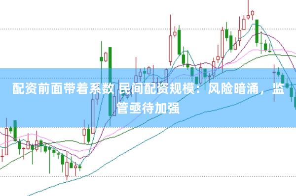 配资前面带着系数 民间配资规模：风险暗涌，监管亟待加强