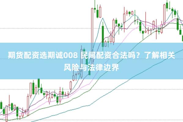 期货配资选期诚008 民间配资合法吗？了解相关风险与法律边界
