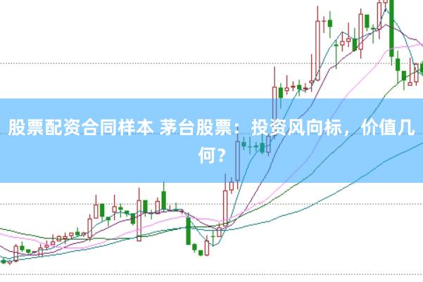 股票配资合同样本 茅台股票：投资风向标，价值几何？