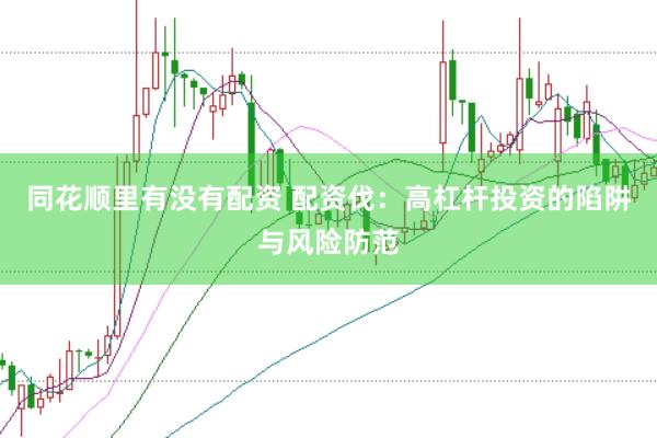 同花顺里有没有配资 配资伐：高杠杆投资的陷阱与风险防范