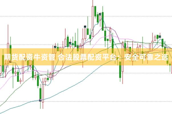 期货配资牛资管 合法股票配资平台：安全可靠之选