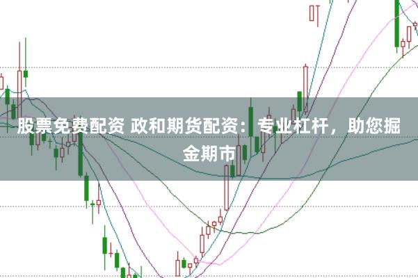 股票免费配资 政和期货配资：专业杠杆，助您掘金期市