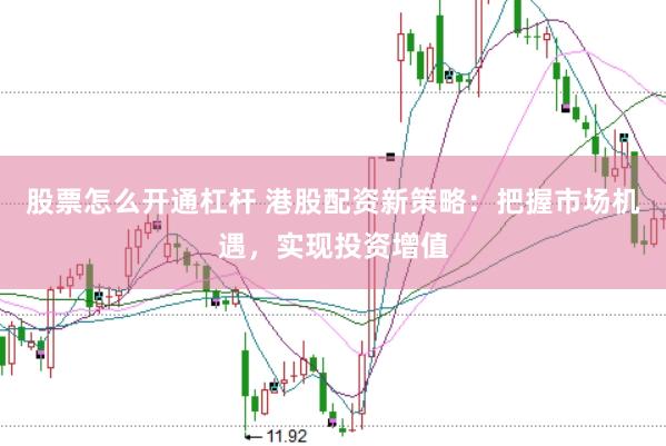 股票怎么开通杠杆 港股配资新策略：把握市场机遇，实现投资增值
