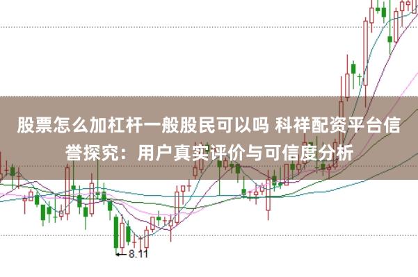 股票怎么加杠杆一般股民可以吗 科祥配资平台信誉探究：用户真实评价与可信度分析