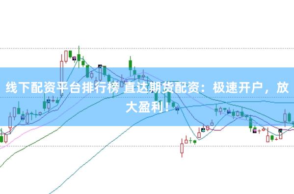 线下配资平台排行榜 直达期货配资：极速开户，放大盈利！