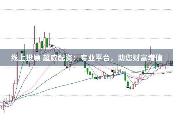 线上投顾 超威配资：专业平台，助您财富增值