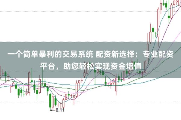 一个简单暴利的交易系统 配资新选择：专业配资平台，助您轻松实现资金增值