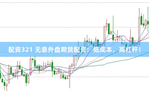 配资321 无息外盘期货配资：低成本，高杠杆！