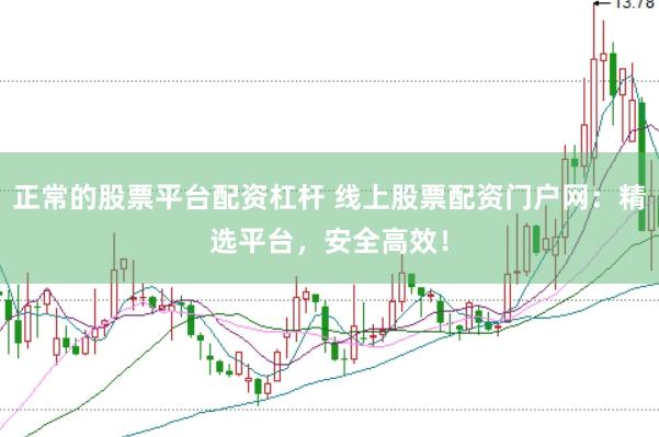正常的股票平台配资杠杆 线上股票配资门户网：精选平台，安全高效！