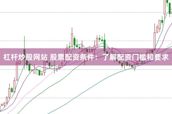 杠杆炒股网站 股票配资条件：了解配资门槛和要求