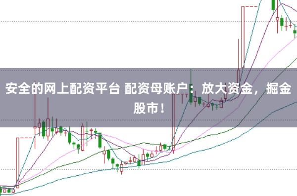 安全的网上配资平台 配资母账户：放大资金，掘金股市！