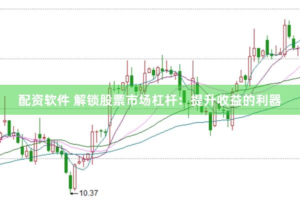 配资软件 解锁股票市场杠杆：提升收益的利器