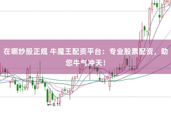 在哪炒股正规 牛魔王配资平台：专业股票配资，助您牛气冲天！