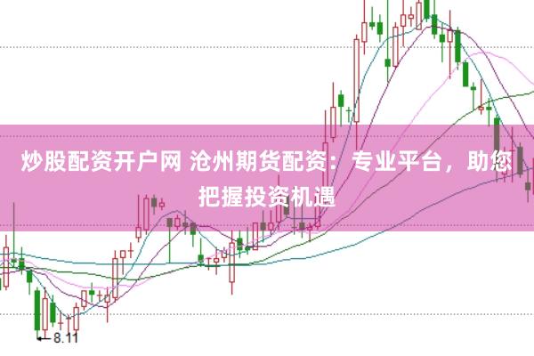 炒股配资开户网 沧州期货配资：专业平台，助您把握投资机遇