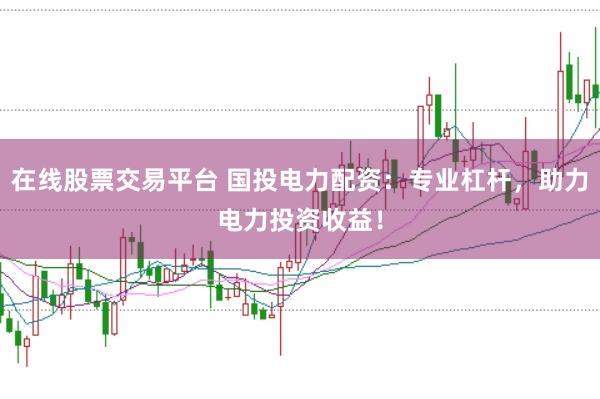 在线股票交易平台 国投电力配资：专业杠杆，助力电力投资收益！
