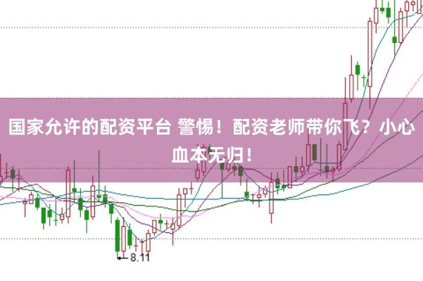 国家允许的配资平台 警惕！配资老师带你飞？小心血本无归！