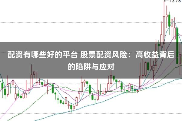 配资有哪些好的平台 股票配资风险：高收益背后的陷阱与应对