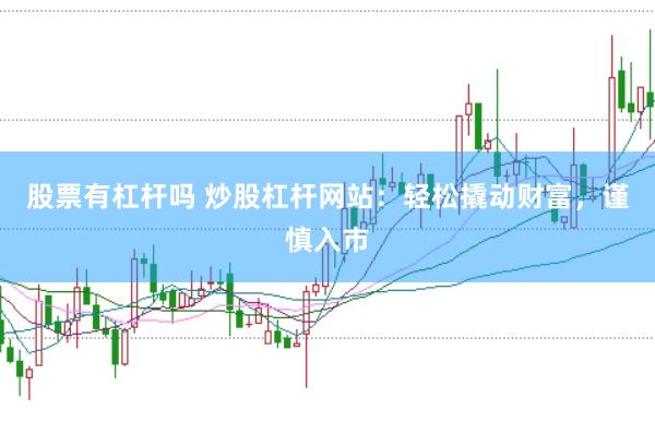 股票有杠杆吗 炒股杠杆网站：轻松撬动财富，谨慎入市