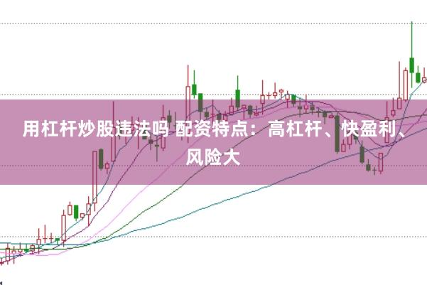 用杠杆炒股违法吗 配资特点：高杠杆、快盈利、风险大