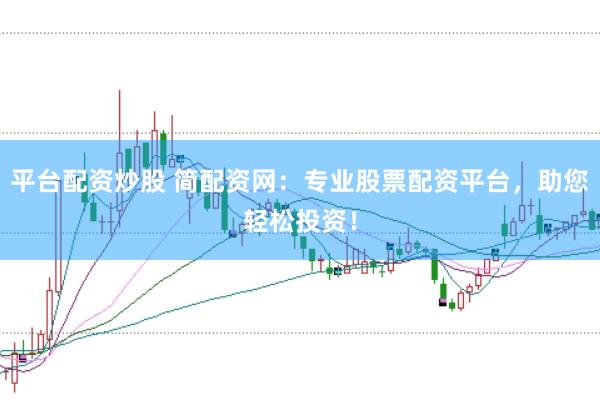 平台配资炒股 简配资网：专业股票配资平台，助您轻松投资！
