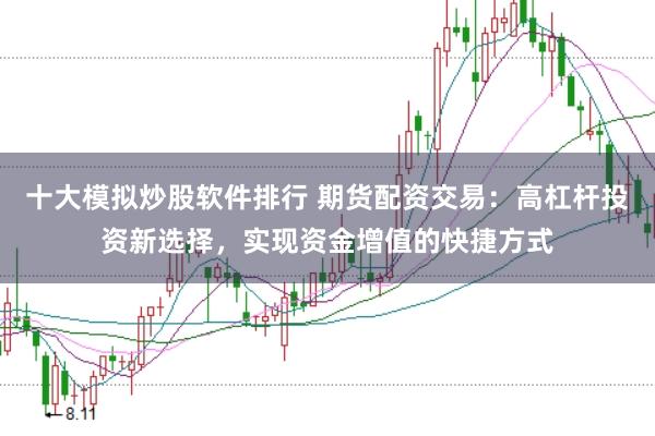 十大模拟炒股软件排行 期货配资交易：高杠杆投资新选择，实现资金增值的快捷方式
