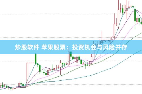 炒股软件 苹果股票：投资机会与风险并存