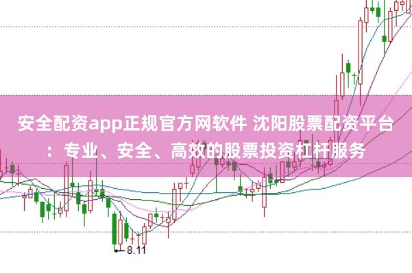 安全配资app正规官方网软件 沈阳股票配资平台：专业、安全、高效的股票投资杠杆服务