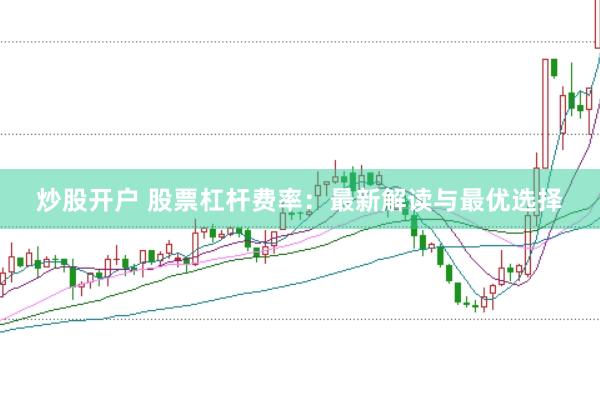 炒股开户 股票杠杆费率：最新解读与最优选择
