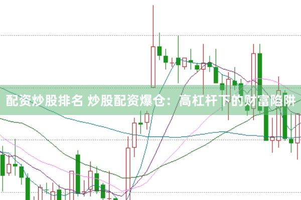 配资炒股排名 炒股配资爆仓：高杠杆下的财富陷阱