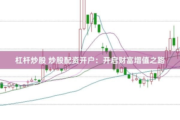 杠杆炒股 炒股配资开户：开启财富增值之路