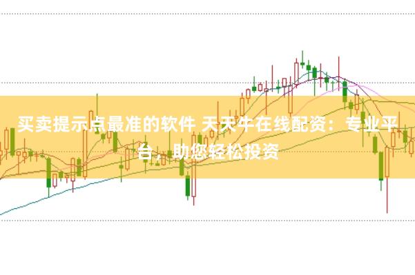 买卖提示点最准的软件 天天牛在线配资：专业平台，助您轻松投资