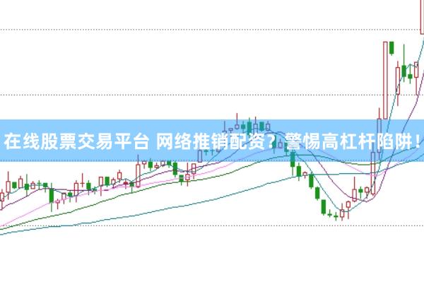 在线股票交易平台 网络推销配资？警惕高杠杆陷阱！