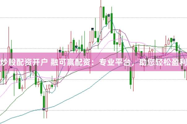 炒股配资开户 融可赢配资：专业平台，助您轻松盈利