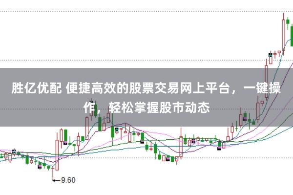 胜亿优配 便捷高效的股票交易网上平台，一键操作，轻松掌握股市动态