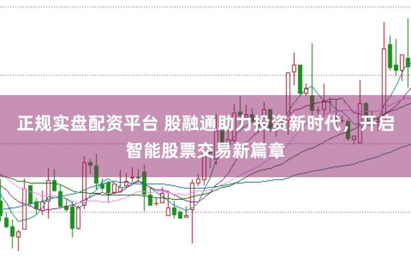 正规实盘配资平台 股融通助力投资新时代，开启智能股票交易新篇章