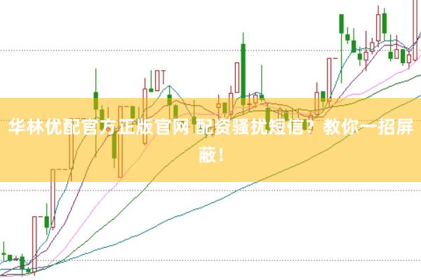 华林优配官方正版官网 配资骚扰短信？教你一招屏蔽！