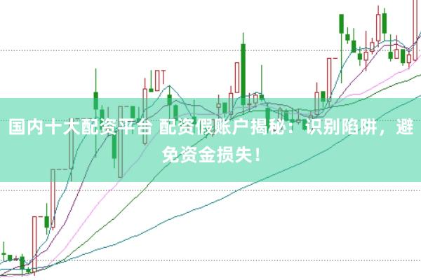 国内十大配资平台 配资假账户揭秘：识别陷阱，避免资金损失！