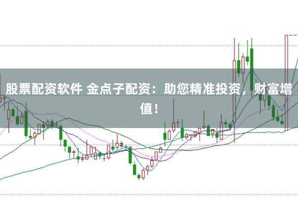 股票配资软件 金点子配资：助您精准投资，财富增值！