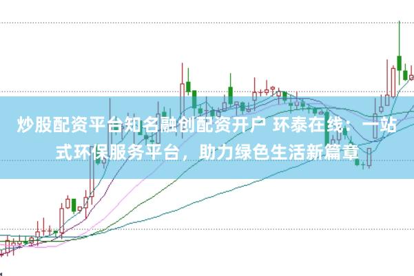 炒股配资平台知名融创配资开户 环泰在线：一站式环保服务平台，助力绿色生活新篇章