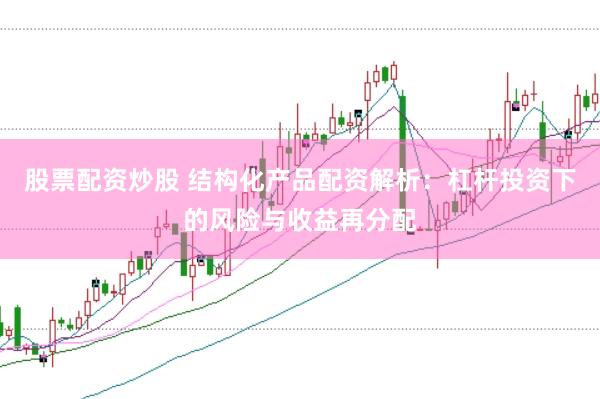 股票配资炒股 结构化产品配资解析：杠杆投资下的风险与收益再分配