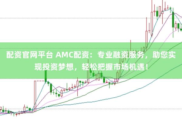 配资官网平台 AMC配资：专业融资服务，助您实现投资梦想，轻松把握市场机遇！