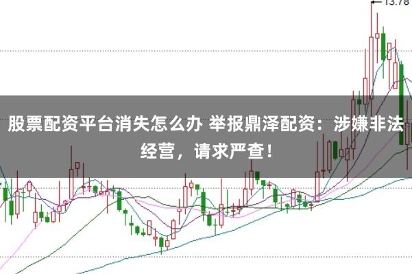 股票配资平台消失怎么办 举报鼎泽配资：涉嫌非法经营，请求严查！