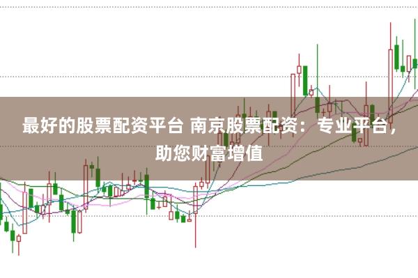 最好的股票配资平台 南京股票配资：专业平台，助您财富增值