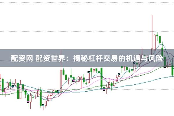 配资网 配资世界：揭秘杠杆交易的机遇与风险