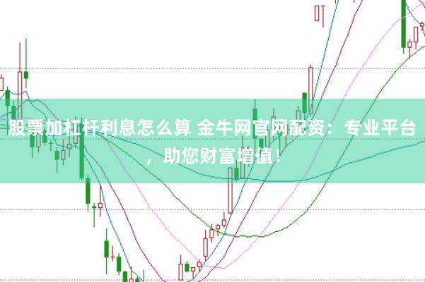 股票加杠杆利息怎么算 金牛网官网配资：专业平台，助您财富增值！