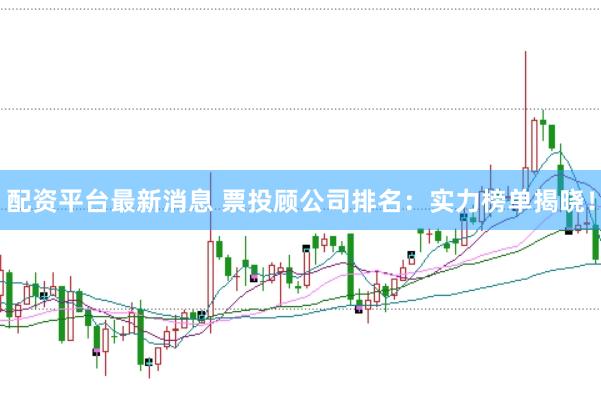 配资平台最新消息 票投顾公司排名:实力榜单揭晓!