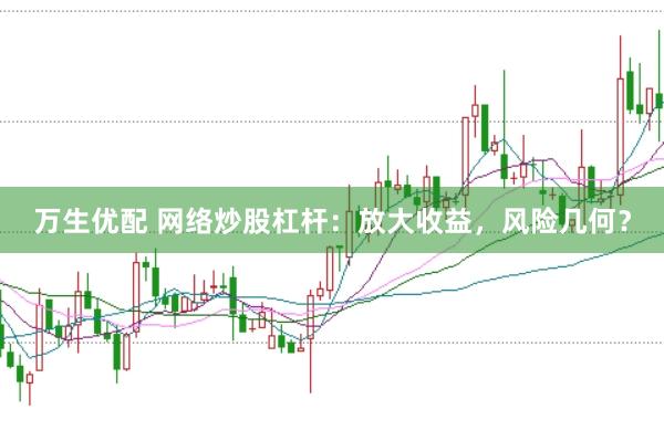 万生优配 网络炒股杠杆：放大收益，风险几何？