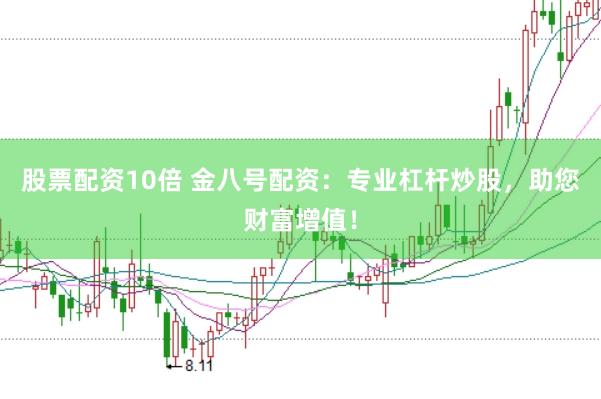 股票配资10倍 金八号配资：专业杠杆炒股，助您财富增值！