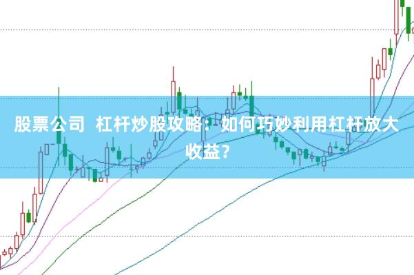 股票公司  杠杆炒股攻略：如何巧妙利用杠杆放大收益？